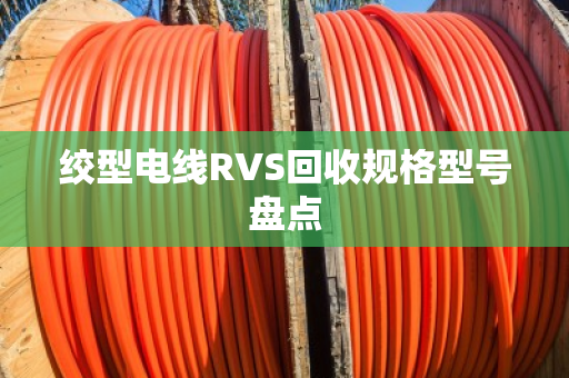 绞型电线RVS回收规格型号盘点 绞型电线RVS回收规格型号盘点
