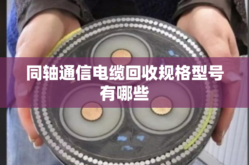 同轴通信电缆回收规格型号有哪些