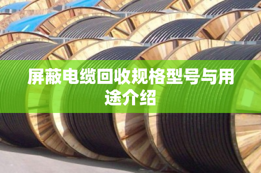 屏蔽电缆回收规格型号与用途介绍 屏蔽电缆回收规格型号与用途介绍