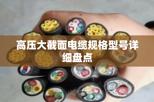 高压大截面电缆规格型号详细盘点 高压大截面电缆规格型号详细盘点
