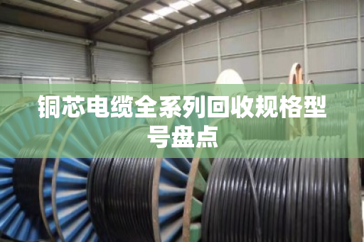 铜芯电缆全系列回收规格型号盘点