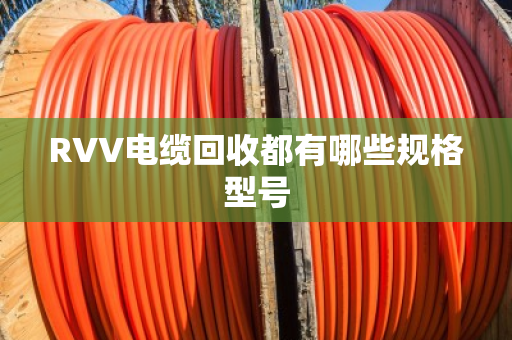 RVV电缆回收都有哪些规格型号 RVV电缆回收都有哪些规格型号