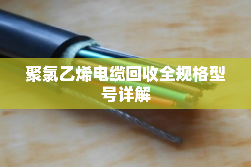聚氯乙烯电缆回收全规格型号详解