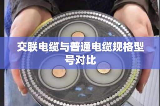 交联电缆与普通电缆规格型号对比