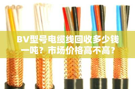 BV型号电缆线回收多少钱一吨?市场价格高不高? BV型号电缆线回收多少钱一吨?市场价格高不高?