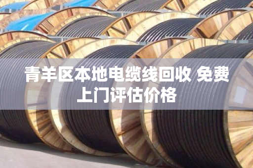 青羊区本地电缆线回收 免费上门评估价格