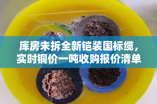 库房未拆全新铠装国标缆，实时铜价一吨收购报价清单