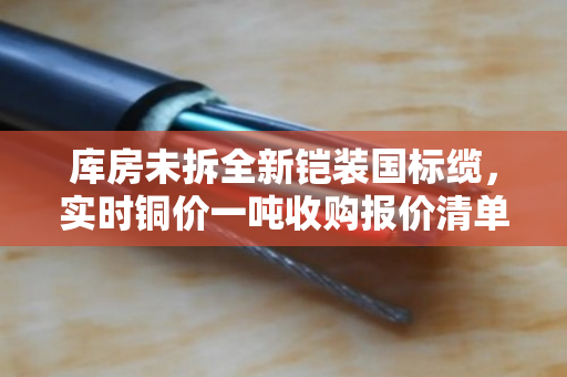 库房未拆全新铠装国标缆，实时铜价一吨收购报价清单