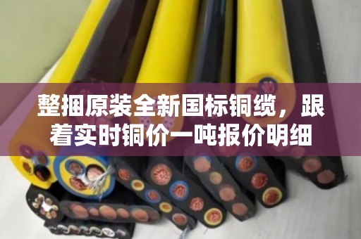 整捆原装全新国标铜缆,跟着实时铜价一吨报价明细 整捆原装全新国标铜缆,跟着实时铜价一吨报价明细