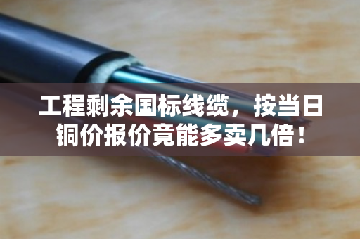 工程剩余国标线缆，按当日铜价报价竟能多卖几倍！