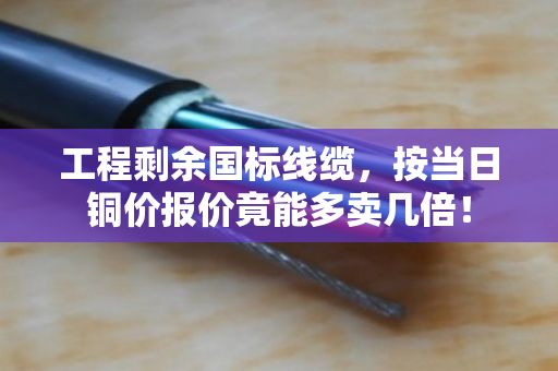 工程剩余国标线缆，按当日铜价报价竟能多卖几倍！