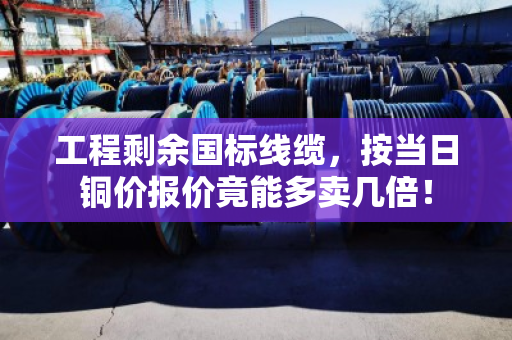 工程剩余国标线缆，按当日铜价报价竟能多卖几倍！
