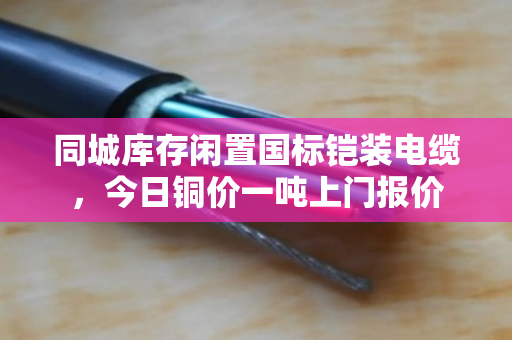 同城库存闲置国标铠装电缆，今日铜价一吨上门报价