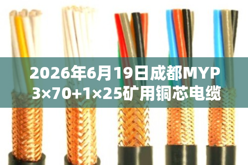 2026年6月19日成都MYP 3×70+1×25矿用铜芯电缆回收价格行情解析