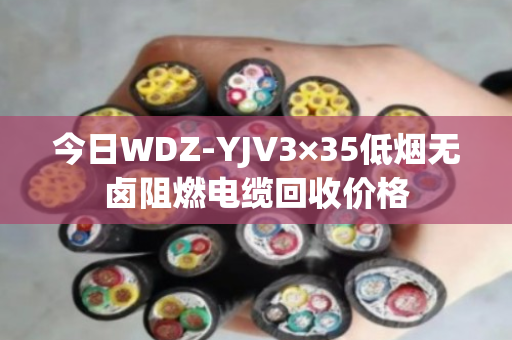 今日WDZ-YJV3×35低烟无卤阻燃电缆回收价格 今日WDZ-YJV3×35低烟无卤阻燃电缆回收价格