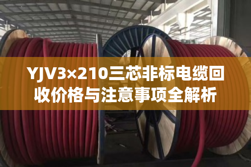 YJV3×210三芯非标电缆回收价格与注意事项全解析