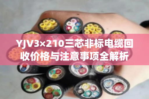 YJV3×210三芯非标电缆回收价格与注意事项全解析