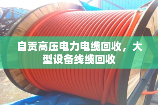 自贡高压电力电缆回收，大型设备线缆回收