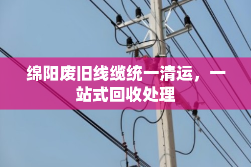 绵阳废旧线缆统一清运，一站式回收处理