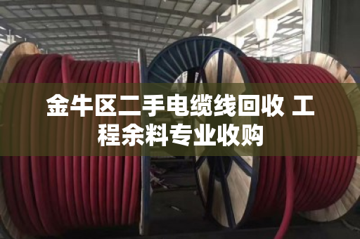 金牛区二手电缆线回收 工程余料专业收购 金牛区二手电缆线回收 工程余料专业收购
