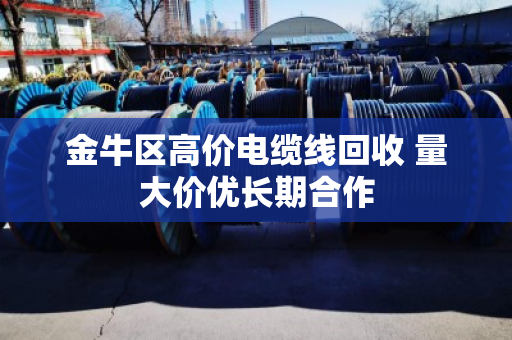 金牛区高价电缆线回收 量大价优长期合作