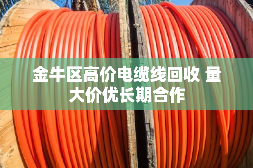 金牛区高价电缆线回收 量大价优长期合作