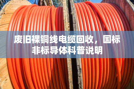 废旧裸铜线电缆回收，国标非标导体科普说明
