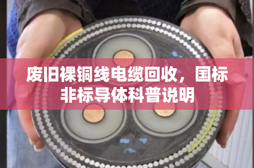 废旧裸铜线电缆回收，国标非标导体科普说明