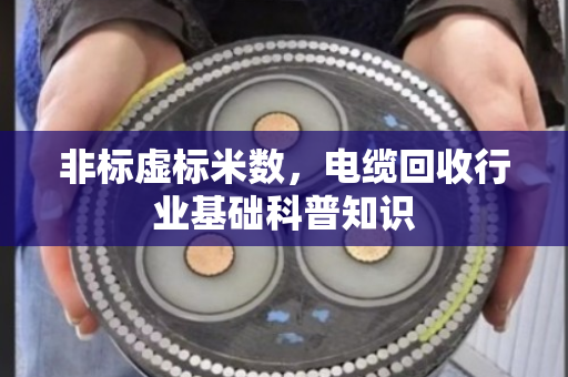 非标虚标米数，电缆回收行业基础科普知识