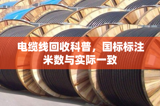 电缆线回收科普，国标标注米数与实际一致