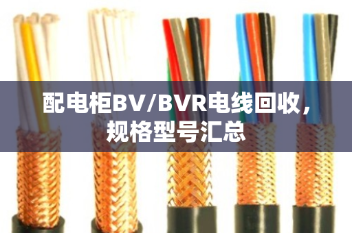 配电柜BV/BVR电线回收，规格型号汇总