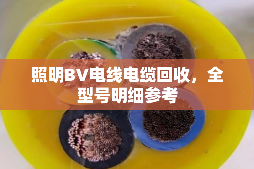 照明BV电线电缆回收，全型号明细参考