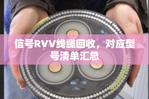信号RVV线缆回收,对应型号清单汇总 信号RVV线缆回收,对应型号清单汇总