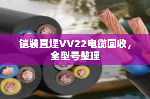 铠装直埋VV22电缆回收，全型号整理