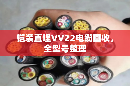 铠装直埋VV22电缆回收，全型号整理