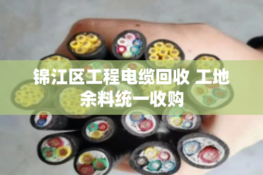 锦江区工程电缆回收 工地余料统一收购 锦江区工程电缆回收 工地余料统一收购
