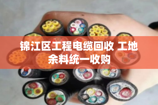 锦江区工程电缆回收 工地余料统一收购