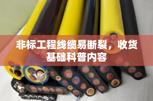 非标工程线缆易断裂,收货基础科普内容 非标工程线缆易断裂,收货基础科普内容