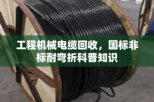 工程机械电缆回收，国标非标耐弯折科普知识