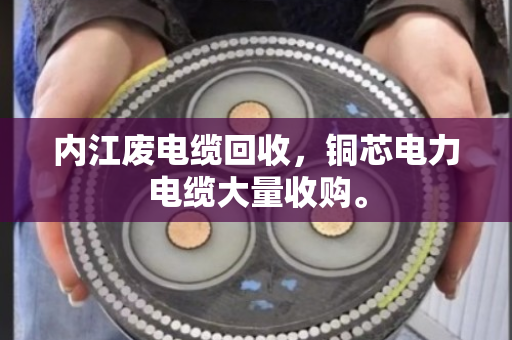 内江废电缆回收,铜芯电力电缆大量收购。 内江废电缆回收,铜芯电力电缆大量收购。
