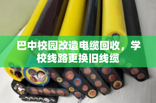 巴中校园改造电缆回收,学校线路更换旧线缆 巴中校园改造电缆回收,学校线路更换旧线缆