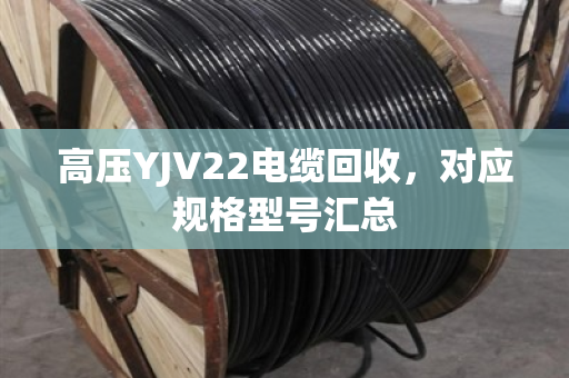 高压YJV22电缆回收，对应规格型号汇总