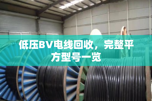 低压BV电线回收,完整平方型号一览 低压BV电线回收,完整平方型号一览