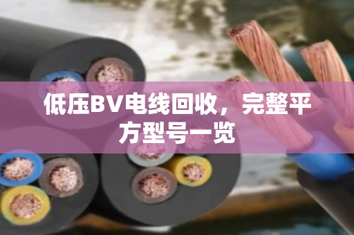 低压BV电线回收，完整平方型号一览