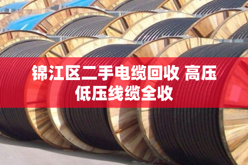 锦江区二手电缆回收 高压低压线缆全收 锦江区二手电缆回收 高压低压线缆全收