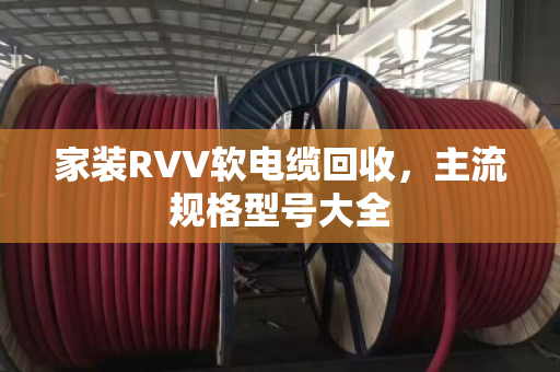 家装RVV软电缆回收，主流规格型号大全