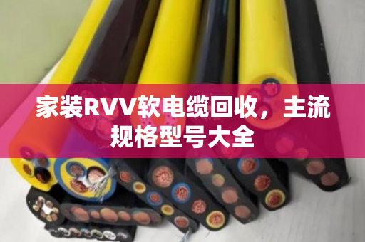 家装RVV软电缆回收，主流规格型号大全