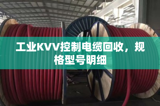 工业KVV控制电缆回收,规格型号明细 工业KVV控制电缆回收,规格型号明细