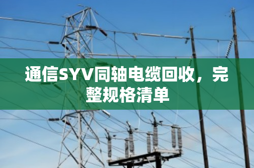 通信SYV同轴电缆回收，完整规格清单