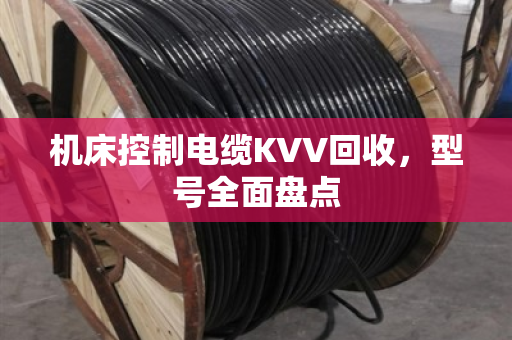 机床控制电缆KVV回收,型号全面盘点 机床控制电缆KVV回收,型号全面盘点